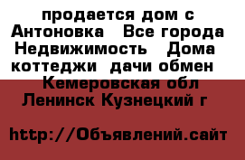 продается дом с Антоновка - Все города Недвижимость » Дома, коттеджи, дачи обмен   . Кемеровская обл.,Ленинск-Кузнецкий г.